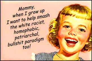 Mommy, when I grow up I want to help smash the white racist, homophobic, patriarchal, bullshit paradigm too!
