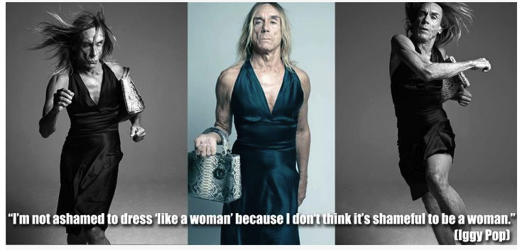 Photos of Iggy Pop wearing a dress, with the words "I'm not ashamed to dress like a woman because I don't think it's shameful to be a woman"