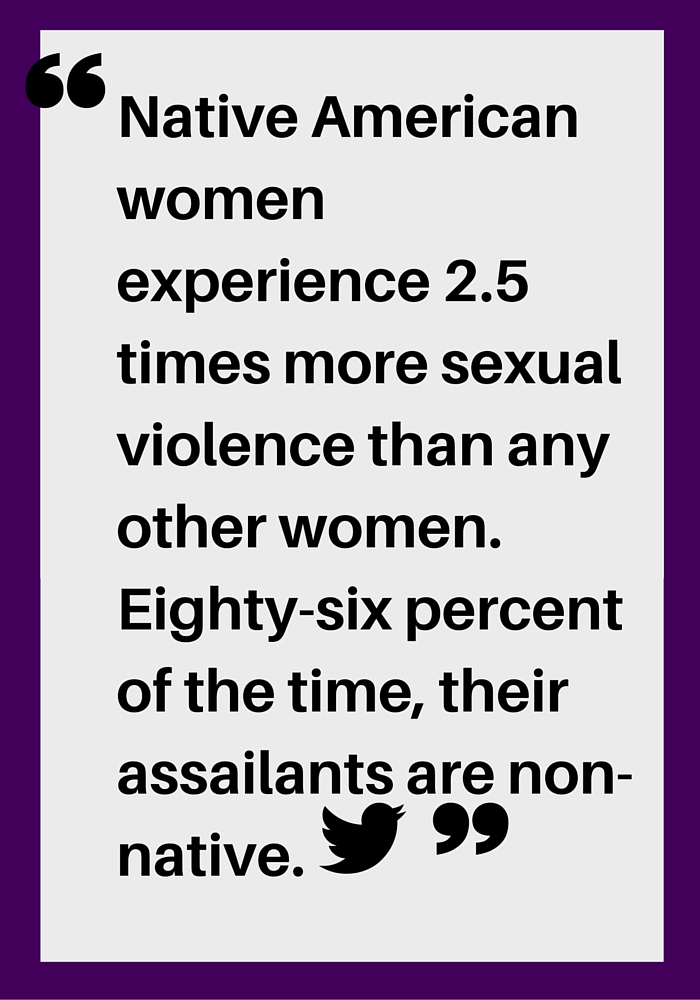 Native American women experience 2.5 times more sexual violence than any other women. Eighty-six percent of the time, their assailants are non-native."