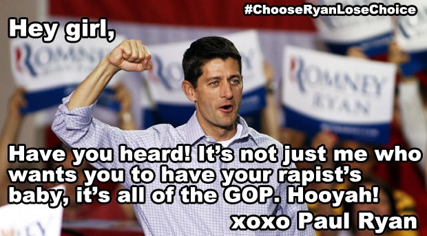 Hey girl, Have you heard! It's not just me who wants you to have your rapists baby, it's all of the GOP. Hooyah!! xoxo Paul Ryan