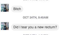 I don't know what "tear you a new rectum" means, but I bet you're wishing you didn't message me this bullshit now, shit for brains.