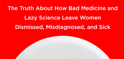 The Truth About How Bad Medicine and Lazy Science Leave Women Dismissed, Misdiagnosed, and Sick